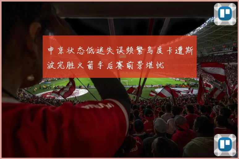 申京状态低迷失误频繁乌度卡遭斯波完胜火箭季后赛前景堪忧