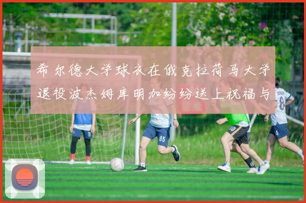 希尔德大学球衣在俄克拉荷马大学退役波杰姆库明加纷纷送上祝福与敬意