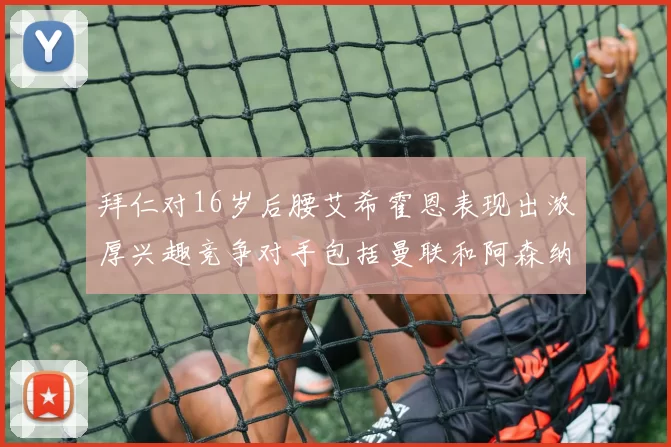 拜仁对16岁后腰艾希霍恩表现出浓厚兴趣竞争对手包括曼联和阿森纳