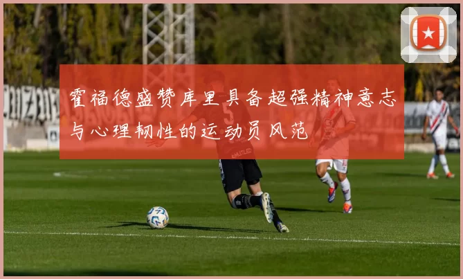 霍福德盛赞库里具备超强精神意志与心理韧性的运动员风范