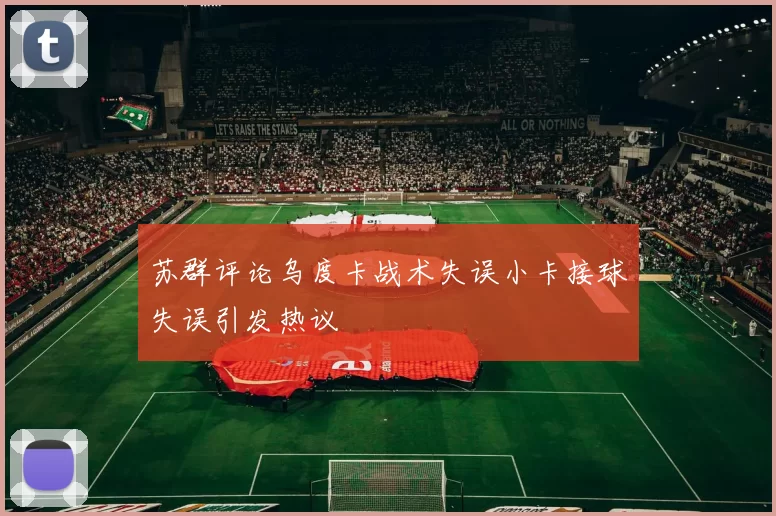 苏群评论乌度卡战术失误小卡接球失误引发热议