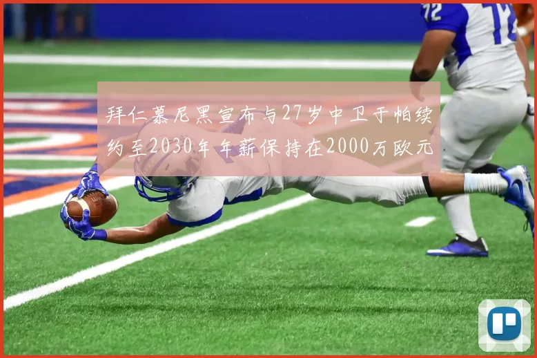 拜仁慕尼黑宣布与27岁中卫于帕续约至2030年年薪保持在2000万欧元不变