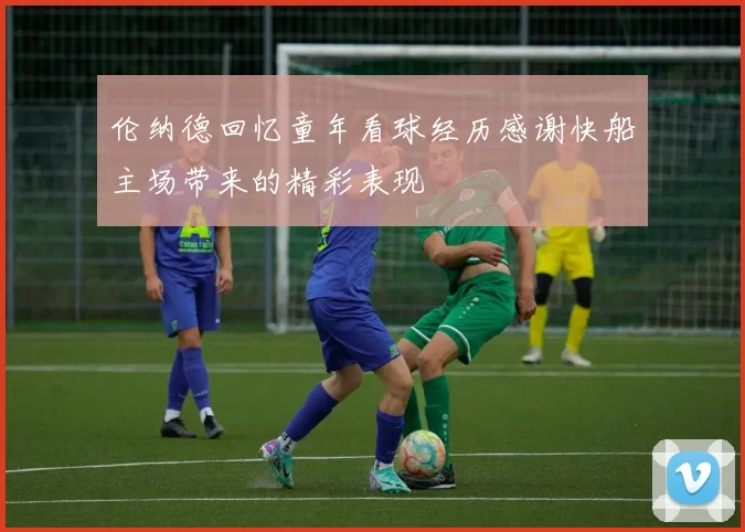 伦纳德回忆童年看球经历感谢快船主场带来的精彩表现