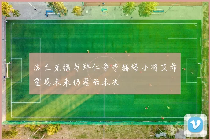 法兰克福与拜仁争夺赫塔小将艾希霍恩未来仍悬而未决