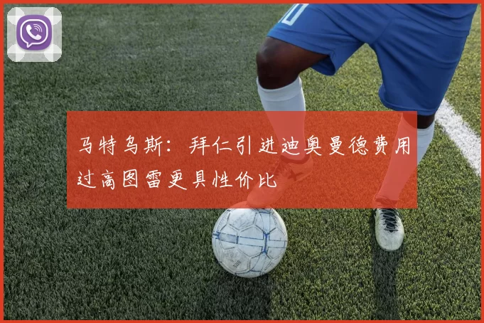 马特乌斯：拜仁引进迪奥曼德费用过高图雷更具性价比