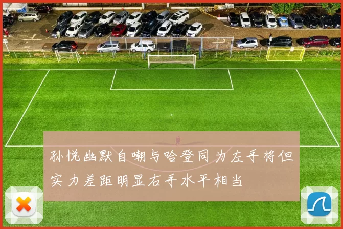 孙悦幽默自嘲与哈登同为左手将但实力差距明显右手水平相当