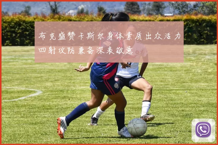 布克盛赞卡斯尔身体素质出众活力四射攻防兼备深表敬意