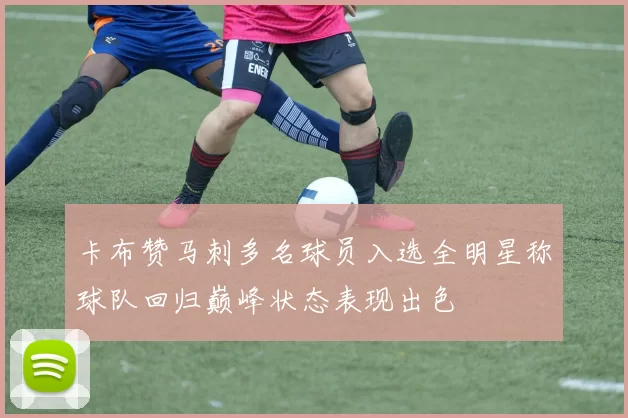 卡布赞马刺多名球员入选全明星称球队回归巅峰状态表现出色